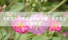 手机怎么设置桌面手机设置「手机怎么设置桌面」