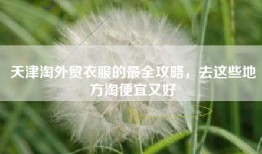 天津淘外贸衣服的最全攻略，去这些地方淘便宜又好
