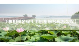 手机相册名称（手机相册名称怎么改）