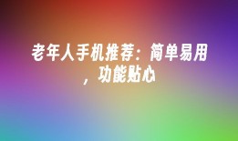 老年人手机推荐：简单易用，功能贴心老年人用手机「老年人手机推荐：简单易用，功能贴心」