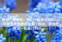 怀旧：那些年，我们一起追过的iPhone...苹果手机参数对比表「怀旧：那些年，我们一起追过的iPhone...」