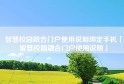 智慧校园融合门户使用说明绑定手机「智慧校园融合门户使用说明」