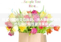 探索小红书交互机制，深入解析互动方式与用户粘性提升策略