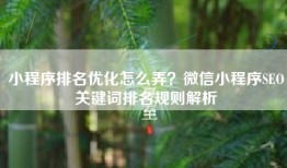 小程序排名优化怎么弄？微信小程序SEO关键词排名规则解析