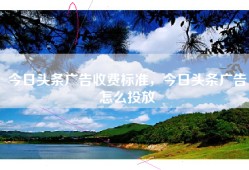 今日头条广告收费标准，今日头条广告怎么投放