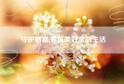 守护财富,共筑美好金融生活