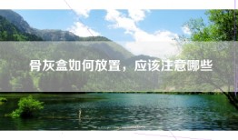 骨灰盒如何放置，应该注意哪些