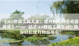 《SEO查询工具大全：提升网站排名必备神器》——一站式SEO查询工具平台，助你轻松提升网站排名！