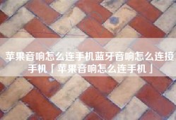 苹果音响怎么连手机蓝牙音响怎么连接手机「苹果音响怎么连手机」