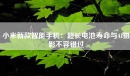 小米新款智能手机：超长电池寿命与AI摄影不容错过