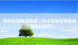 用手机看电视直播（用手机看电视直播下载什么软件）
