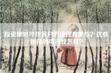 投资理财寻找客户的途径有哪些？这些途径的可行性怎样？