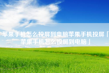 苹果手机怎么投屏到电脑苹果手机投屏「苹果手机怎么投屏到电脑」