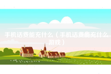 手机话费能充什么（手机话费能充什么游戏）