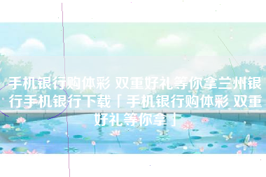 手机银行购体彩 双重好礼等你拿兰州银行手机银行下载「手机银行购体彩 双重好礼等你拿」
